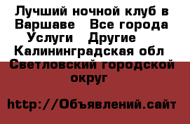 Лучший ночной клуб в Варшаве - Все города Услуги » Другие   . Калининградская обл.,Светловский городской округ 